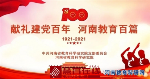 河南省教育科学研究院创新党史教育学习载体 推出“献礼建党百年·河南教育百篇”